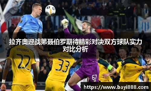 拉齐奥迎战第聂伯罗期待精彩对决双方球队实力对比分析