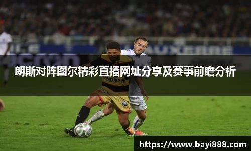 朗斯对阵图尔精彩直播网址分享及赛事前瞻分析